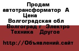 Продам автотрансформатор 2А › Цена ­ 900 - Волгоградская обл., Волгоград г. Электро-Техника » Другое   